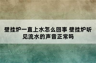 壁挂炉一直上水怎么回事 壁挂炉听见流水的声音正常吗